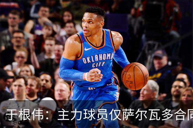 于根伟：主力球员仅萨尔瓦多合同年底到期 后4场没太多容错空间