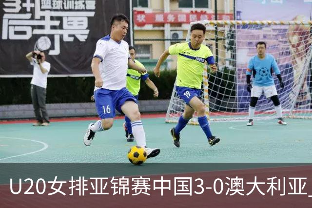 U20女排亚锦赛中国3-0澳大利亚 荣膺小组第1进8强